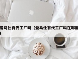 爱马仕有代工厂吗（爱马仕有代工厂吗在哪里）