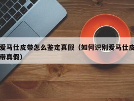 爱马仕皮带怎么鉴定真假（如何识别爱马仕皮带真假）
