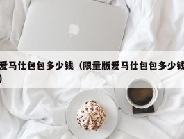 爱马仕包包多少钱（限量版爱马仕包包多少钱）