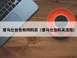 爱马仕包包如何购买（爱马仕包购买流程）