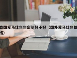 泰国爱马仕包包定制好不好（国外爱马仕包价格）