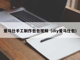 爱马仕手工制作包包视频（diy爱马仕包）