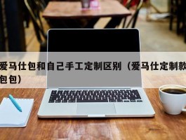 爱马仕包和自己手工定制区别（爱马仕定制款包包）