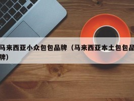 马来西亚小众包包品牌（马来西亚本土包包品牌）