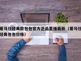 爱马仕经典款包包官方正品直播最新（爱马仕经典包包价格）