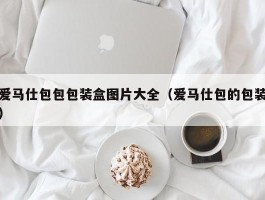 爱马仕包包包装盒图片大全（爱马仕包的包装）