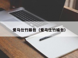 爱马仕竹藤包（爱马仕竹编包）