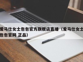 爱马仕女士包包官方旗舰店直播（爱马仕女士包包官网 正品）