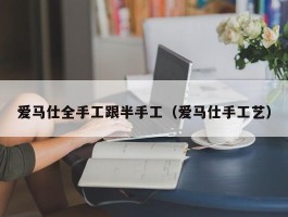 爱马仕全手工跟半手工（爱马仕手工艺）