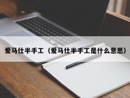 爱马仕半手工（爱马仕半手工是什么意思）