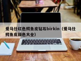 爱马仕红色鳄鱼皮钻石birkin（爱马仕鳄鱼皮颜色大全）