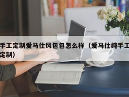 手工定制爱马仕风包包怎么样（爱马仕纯手工定制）