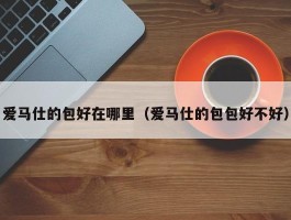 爱马仕的包好在哪里（爱马仕的包包好不好）