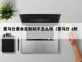 爱马仕香水定制刻字怎么样（爱马仕 z刻 y刻）