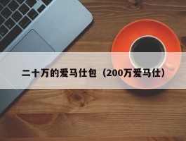 二十万的爱马仕包（200万爱马仕）