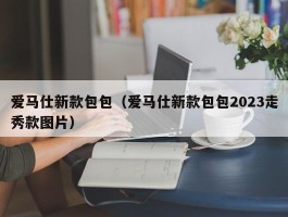 爱马仕新款包包（爱马仕新款包包2023走秀款图片）