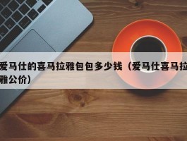 爱马仕的喜马拉雅包包多少钱（爱马仕喜马拉雅公价）