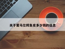关于爱马仕鳄鱼皮多少钱的信息