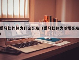 爱马仕的包为什么配货（爱马仕包为啥要配货）