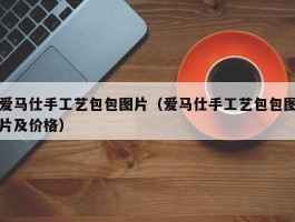 爱马仕手工艺包包图片（爱马仕手工艺包包图片及价格）