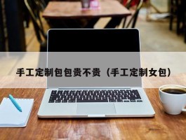手工定制包包贵不贵（手工定制女包）