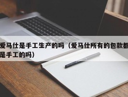 爱马仕是手工生产的吗（爱马仕所有的包款都是手工的吗）