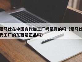 爱马仕在中国有代加工厂吗是真的吗（爱马仕代工厂的东西是正品吗）