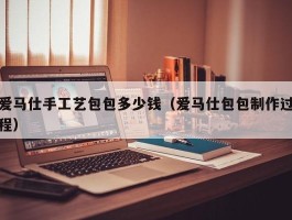 爱马仕手工艺包包多少钱（爱马仕包包制作过程）