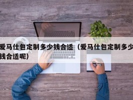 爱马仕包定制多少钱合适（爱马仕包定制多少钱合适呢）
