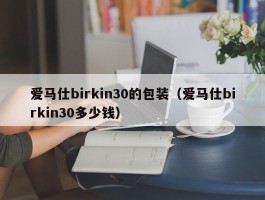 爱马仕birkin30的包装（爱马仕birkin30多少钱）