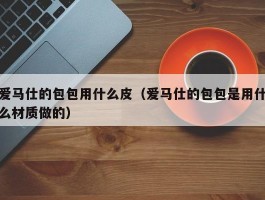 爱马仕的包包用什么皮（爱马仕的包包是用什么材质做的）