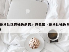 爱马仕迷你橘色斜挎小包无扣（爱马仕橘色系）
