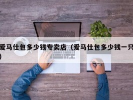 爱马仕包多少钱专卖店（爱马仕包多少钱一只）