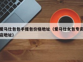 爱马仕包包手提包价格地址（爱马仕女包专卖店地址）