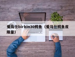爱马仕birkin30鳄鱼（爱马仕鳄鱼皮限量）
