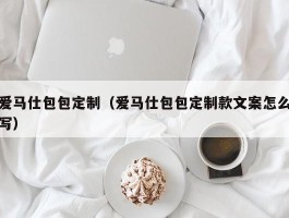 爱马仕包包定制（爱马仕包包定制款文案怎么写）