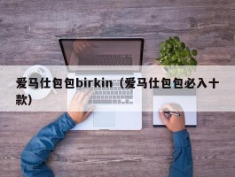 爱马仕包包birkin（爱马仕包包必入十款）