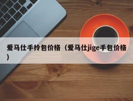 爱马仕手拎包价格（爱马仕jige手包价格）