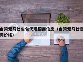 台湾爱马仕包包代理招商信息（台湾爱马仕官网价格）