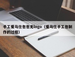 手工爱马仕包包无logo（爱马仕手工包制作的过程）