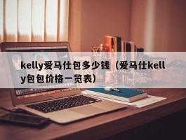 kelly爱马仕包多少钱（爱马仕kelly包包价格一览表）