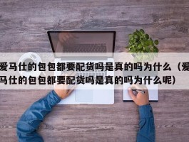 爱马仕的包包都要配货吗是真的吗为什么（爱马仕的包包都要配货吗是真的吗为什么呢）