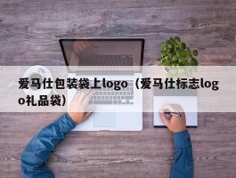 爱马仕包装袋上logo（爱马仕标志logo礼品袋）