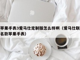 苹果手表3爱马仕定制版怎么样啊（爱马仕联名款苹果手表）